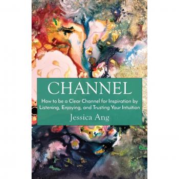 Channel: How to be a Clear Channel for Inspiration by Listening, Enjoying, and Trusting Your Intuition