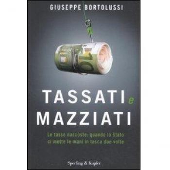 Tassati e mazziati. Le tasse nascoste: quando lo Stato ci mette le mani in tasca due volte