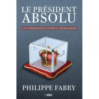 Le Président absolu: La Ve République contre la démocratie