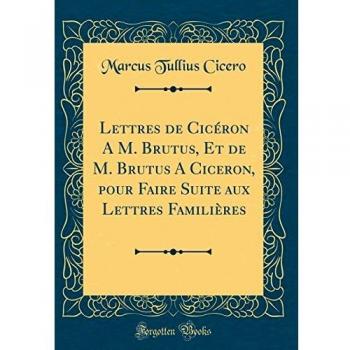 Lettres de Cicéron A M. Brutus, Et de M. Brutus A Ciceron, pour Faire Suite aux Lettres Familières