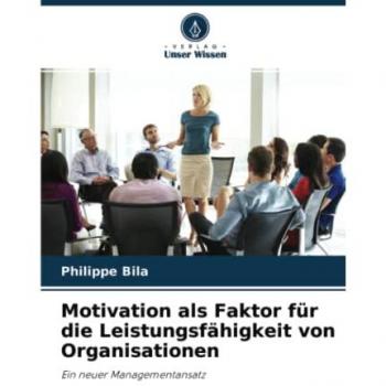 Motivation als Faktor für die Leistungsfähigkeit von Organisationen: Ein neuer Managementansatz
