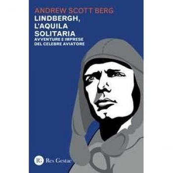 Lindbergh, l'aquila solitaria. Avventure e imprese del celebre aviatore
