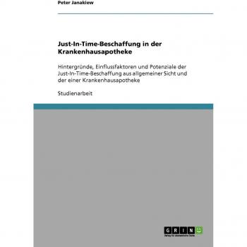 Peter Janakiew Just-In-Time-Beschaffung In Der Krankenhausapotheke: Hintergründe, Einflussfaktoren Und Potenziale Der Just-In-Time-Beschaffung Aus Allgemeiner Sicht Und Der Einer Krankenhausapotheke