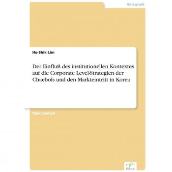 Der Einfluß des institutionellen Kontextes auf die Corporate Level-Strategien der Chaebols und den Markteintritt in Korea