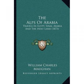 The Alps of Arabia: Travels in Egypt, Sinai, Arabia and the Holy Land