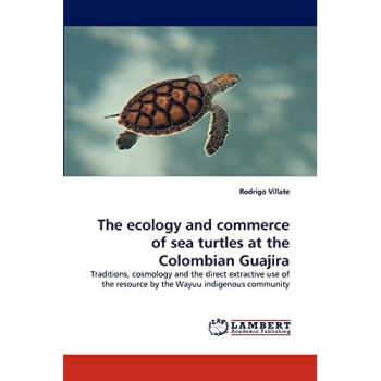 The ecology and commerce of sea turtles at the Colombian Guajira: Traditions, cosmology and the direct extractive use of the resource by the Wayuu indigenous community