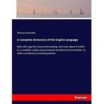 A Complete Dictionary of the English Language: both with regard to sound and meaning. One main object of which is, to establish a plain and permanent ... To which is prefixed a prosodial grammar