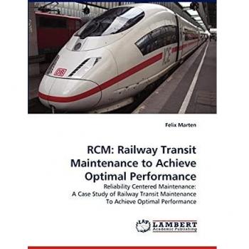 RCM: Railway Transit Maintenance to Achieve Optimal Performance: Reliability Centered Maintenance: A Case Study of Railway Transit Maintenance To Achieve Optimal Performance
