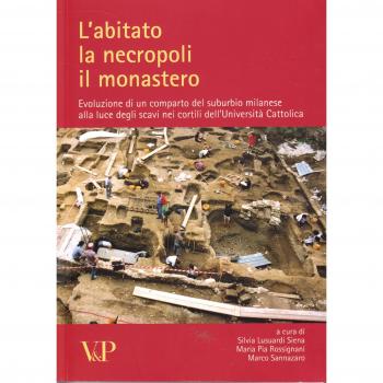 L' abitato, la necropoli, il monastero. Evoluzione di un comparto del suburbio milanese alla luce degli scavi nei cortili dell'Università Cattolica