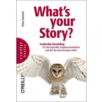 What's your Story?: Leadership Storytelling für Führungskräfte, Projektverantwortliche und alle, die etwas bewegen wollen