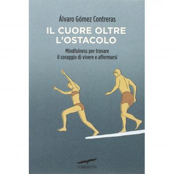 Il cuore oltre l'ostacolo. Mindfulness per trovare il coraggio di vivere e affermarsi