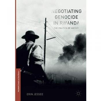 Negotiating Genocide in Rwanda: The Politics of History (Palgrave Studies in Oral History)