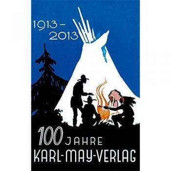 100 Jahre Karl-May-Verlag: 100 Jahre Verlagsarbeit für Karl May und sein Werk 1913