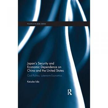Japan's Security and Economic Dependence on China and the United States: Cool Politics, Lukewarm Economics (Politics in Asia)
