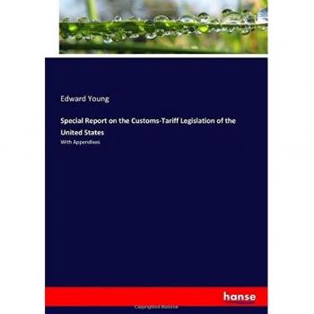 Special Report on the Customs-Tariff Legislation of the United States: With Appendixes