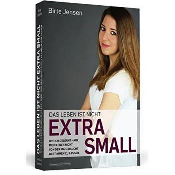 Birte Jensen Das Leben Ist Nicht Extra Small: Wie Ich Gelernt Habe, Mein Leben Nicht Von Der Magersucht Bestimmen Zu Lassen
