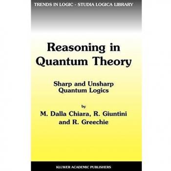 Reasoning in Quantum Theory: Sharp and Unsharp Quantum Logics (Trends in Logic (22), Band 22)