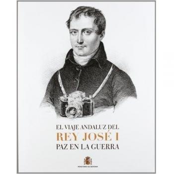 El viaje andaluz del rey josé i : paz en la guerra