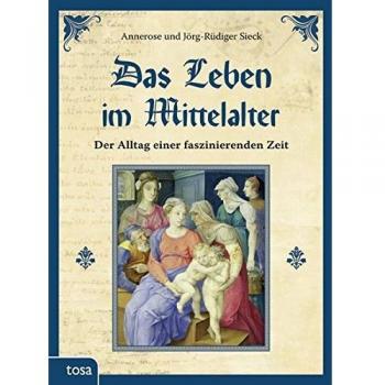 Annerose Sieck Das Leben Im Mittelalter: Der Alltag Einer Faszinierenden Zeit