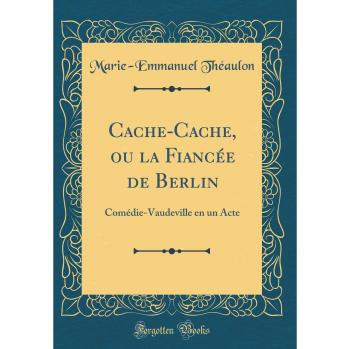 Cache-Cache, ou la Fiancée de Berlin: Comédie-Vaudeville en un Acte