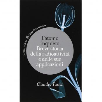 L'atomo inquieto. Breve storia della radioattività e delle sue applicazioni