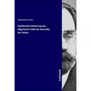 Ausführliche Erläuterung des allgemeinen Teiles der Germania des Tacitus