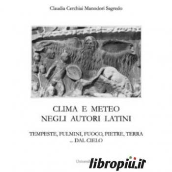 Clima e meteo negli autori latini. Tempeste, fulmini, fuoco, pietre, terra... dal cielo. Nuova ediz.