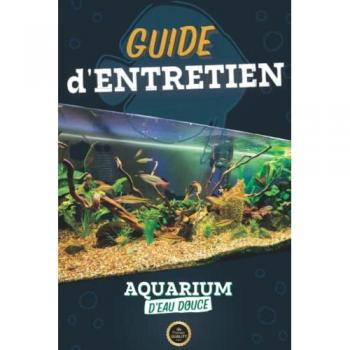Mon Guide d'Entretien pour Aquarium d'Eau Douce : suivre l'évolution et l'entretien de mon aquarium à domicile en toute simplicité: Pour tout passionné, débutants ou experts et professionnels