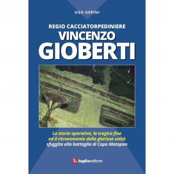 Regio Cacciatorpediniere Vincenzo Gioberti. La storia operativa, la tragica fine ed il ritrovamento della gloriosa unità sfuggita alla battaglia di Capo Matapan