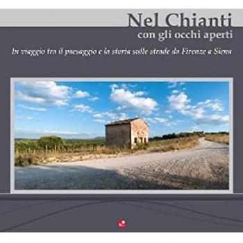 Nel Chianti con gli occhi aperti. In viaggio tra il paesaggio e la storia, sulle strade da Firenze e Siena. Ediz. multilingue