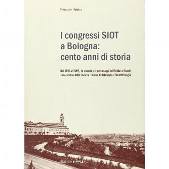 I congressi SIOT a Bologna: cento anni di storia. Dal 1907 al 2007, le vicende e i personaggi dell'Istituto Rizzoli sullo sfondo della Società italiana di ortopedia