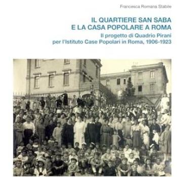 Il quartiere San Saba e la casa popolare a Roma. Il progetto di Quadrio Pirani per l'Istituto Case Popolari in Roma, 1906-1923