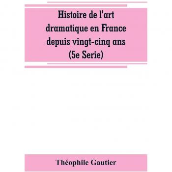 Histoire de l'art dramatique en France depuis vingt-cinq ans (5e Serie)