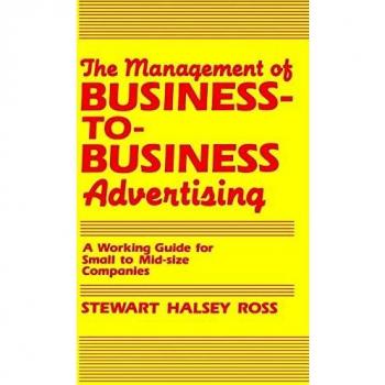 The Management of Business-To-Business Advertising: A Working Guide for Small to Mid-Size Companies