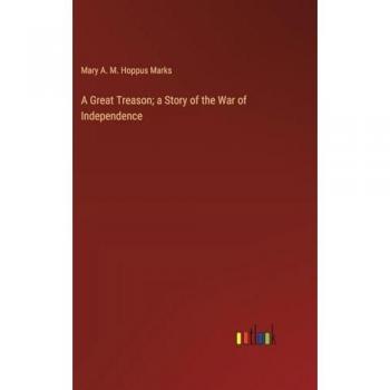 Marks, Mary A. M. Hoppus: A Great Treason; a Story of the War of Independence