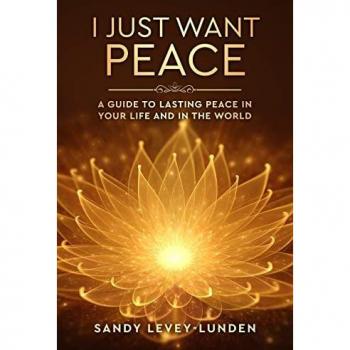 I Just Want Peace: A Guide To Lasting Peace In Your Life And In The World