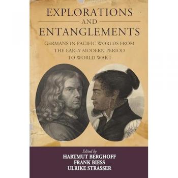 Explorations and Entanglements: Germans in Pacific Worlds from the Early Modern Period to World War I (Studies in German History, Band 22)