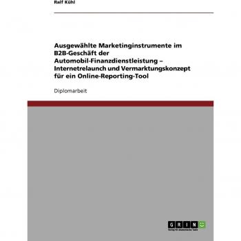 Ausgewählte Marketinginstrumente im B2B-Geschäft der Automobil-Finanzdienstleistung ¿ Internetrelaunch und Vermarktungskonzept für ein Online-Reporting-Tool: Diplomarbeit