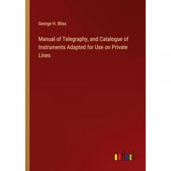 Manual of Telegraphy, and Catalogue of Instruments Adapted for Use on Private Lines