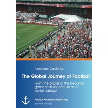 The Global Journey of Football: From the origins of the beautiful game to its recent use as a social catalyst