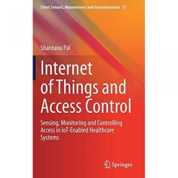 Internet of Things and Access Control: Sensing, Monitoring and Controlling Access in IoT-Enabled Healthcare Systems (Smart Sensors, Measurement and Instrumentation, 37, Band 37)