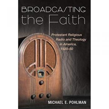 Broadcasting the Faith: Protestant Religious Radio and Theology in America, 1920-50