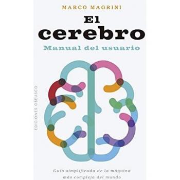 El Cerebro: Manual Del Usuario; Guia Simplificada De La Maquina Mas Compleja Del Mundo