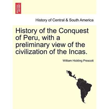 William Hickling Prescott History of the Conquest of Peru, with a preliminary view of the civilization of the Incas.