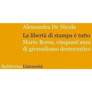 La libertà di stampa è tutto. Mario Borsa, cinquant'anni di giornalismo democratico