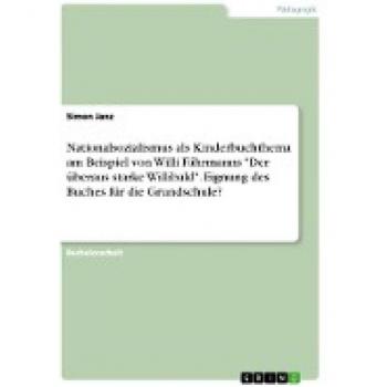 Nationalsozialismus als Kinderbuchthema am Beispiel von Willi Fährmanns Der überaus starke Willibald. Eignung des Buches für die Grundschule?