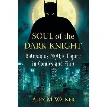 Soul of the Dark Knight: Batman as Mythic Figure in Comics and Film