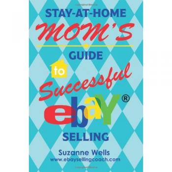 Wells, Suzanne: Stay-At-Home Mom's Guide to Successful eBay Selling