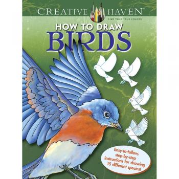 Creative Haven How to Draw Birds : Easy-To-Follow, Step-by-Step Instructions for Drawing 15 Different Species