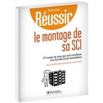 Réussir le montage de sa sci: A l'usage de ceux qui vont constituer une Société Civile Immobilière